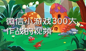 微信小游戏300大作战的视频（微信小游戏300大作战震动怎么关闭）