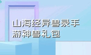 山海经异兽录手游神兽礼包（山海经异兽录神兽服下载）