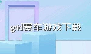 grid赛车游戏下载（赛车游戏grid在哪里下载）