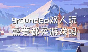 grounded双人玩需要都买游戏吗