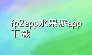 fp2app水果派app下载