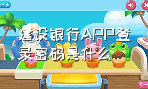 建设银行APP登录密码是什么（建设银行app登录密码是什么格式的）