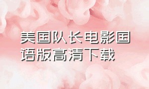 美国队长电影国语版高清下载（美国队长电影国语版高清下载百度网盘）