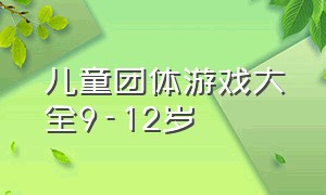 儿童团体游戏大全9-12岁