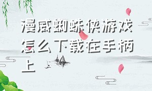 漫威蜘蛛侠游戏怎么下载在手柄上