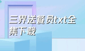 三界送餐员txt全集下载（给三界送外卖的小说）