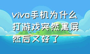 vivo手机为什么打游戏突然黑屏然后又好了