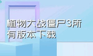 植物大战僵尸3所有版本下载