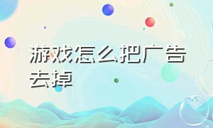 游戏怎么把广告去掉