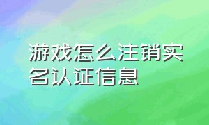 游戏怎么注销实名认证信息