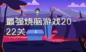 最强烧脑游戏20-22关（最强大脑烧脑游戏app）