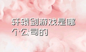 轩辕剑游戏是哪个公司的