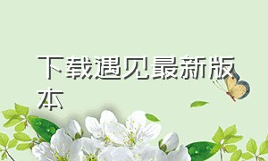 下载遇见最新版本