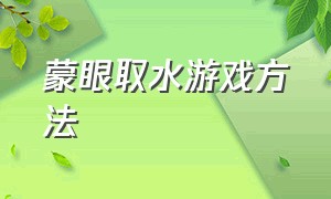 蒙眼取水游戏方法（隔空取水游戏窍门）