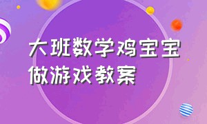 大班数学鸡宝宝做游戏教案