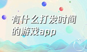 有什么打发时间的游戏app