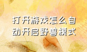 打开游戏怎么自动开启野兽模式