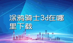 涂鸦骑士3d在哪里下载（涂鸦骑士3d版进去了又退出怎么办）