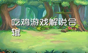 吃鸡游戏解说合辑