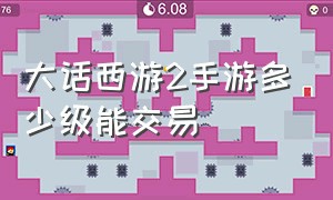 大话西游2手游多少级能交易