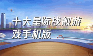 十大星际战舰游戏手机版