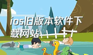 ios旧版本软件下载网站（ios旧版app下载工具最新）