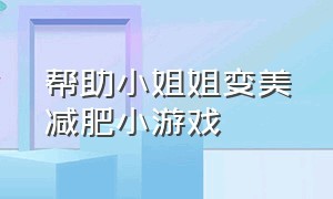 帮助小姐姐变美减肥小游戏