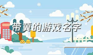 带冀的游戏名字（带冀的游戏名字有哪些）