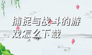 捕捉与战斗的游戏怎么下载