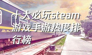 十大必玩steam游戏手游热度排行榜
