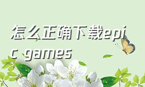 怎么正确下载epic games（epicgames官网中文版）