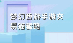 梦幻西游手游交易猫套路（梦幻西游手游交易）