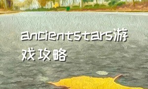 ancientstars游戏攻略