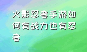 火影忍者手游如何有战力也有忍者（火影忍者手游如何看忍者排名）