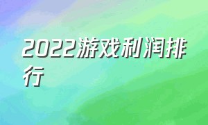 2022游戏利润排行