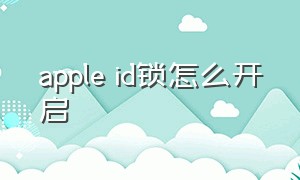 apple id锁怎么开启（apple id怎么锁）