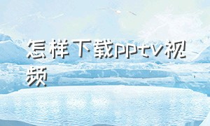 怎样下载pptv视频（手机pptv下载好的视频在哪里）