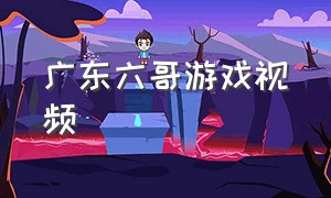 广东六哥游戏视频