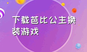 下载芭比公主换装游戏（游戏中心下载芭比公主换装和打扮）