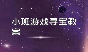 小班游戏寻宝教案（幼儿园毕业寻宝的游戏教案）