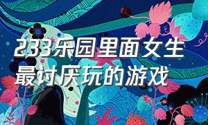 233乐园里面女生最讨厌玩的游戏（233乐园里面适合男生玩的免费游戏）