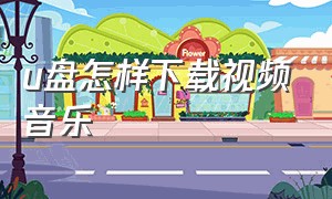 u盘怎样下载视频音乐