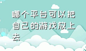 哪个平台可以把自己的游戏放上去