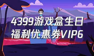 4399游戏盒生日福利优惠券VIP6