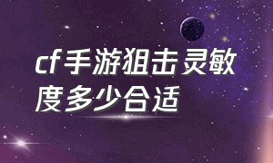 cf手游狙击灵敏度多少合适