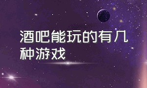 酒吧能玩的有几种游戏（酒吧里面各种游戏怎么玩的）