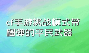 cf手游挑战模式带榴弹的平民武器