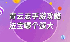 青云志手游攻略法宝哪个强大