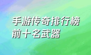 手游传奇排行榜前十名武器