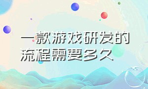 一款游戏研发的流程需要多久